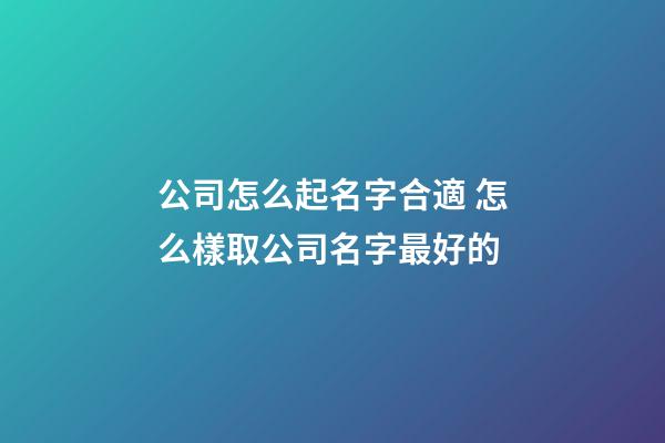 公司怎么起名字合適 怎么樣取公司名字最好的-第1張-公司起名-玄機派